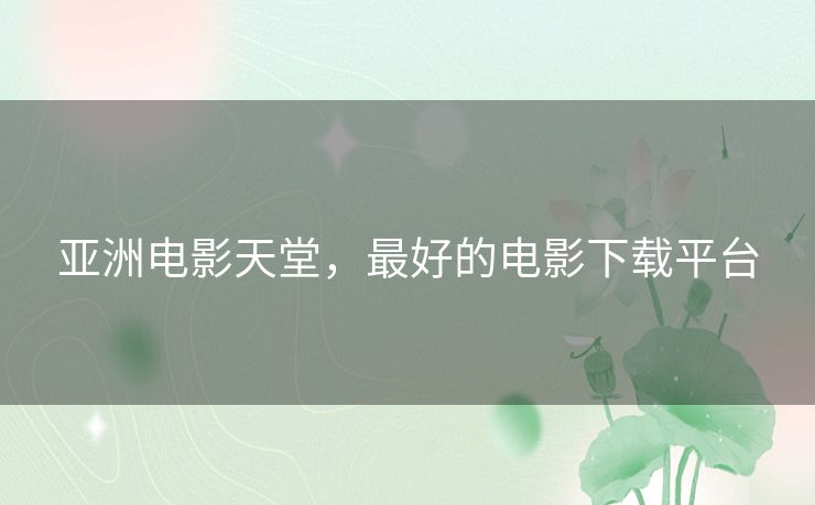 亚洲电影天堂，最好的电影下载平台