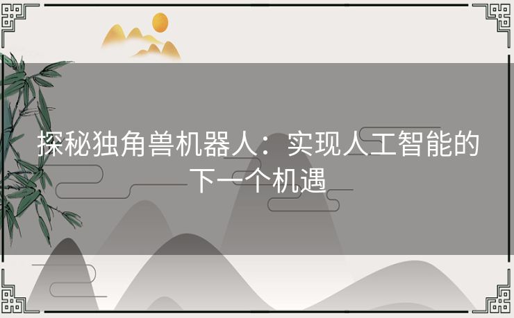 探秘独角兽机器人：实现人工智能的下一个机遇