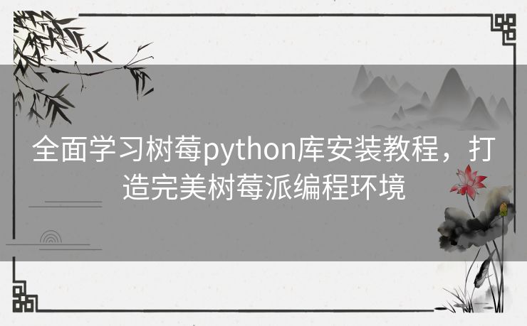 全面学习树莓python库安装教程，打造完美树莓派编程环境