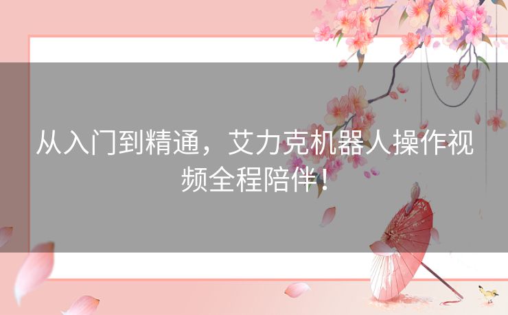 从入门到精通,艾力克机器人操作视频全程陪伴! 从入门到精通,艾力克机器人操作视频全程陪伴!