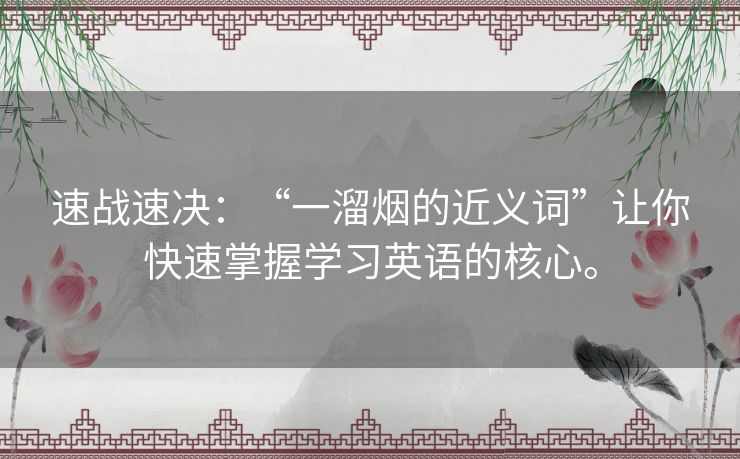 速战速决:“一溜烟的近义词”让你快速掌握学习英语的核心。 速战速决:“一溜烟的近义词”让你快速掌握学习英语的核心。