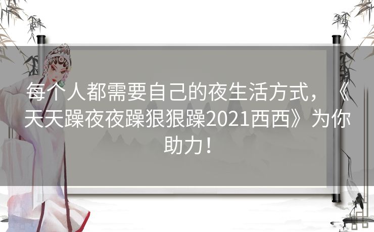 每个人都需要自己的夜生活方式，《天天躁夜夜躁狠狠躁2021西西》为你助力！