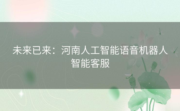 未来已来:河南人工智能语音机器人智能客服 未来已来:河南人工智能语音机器人智能客服