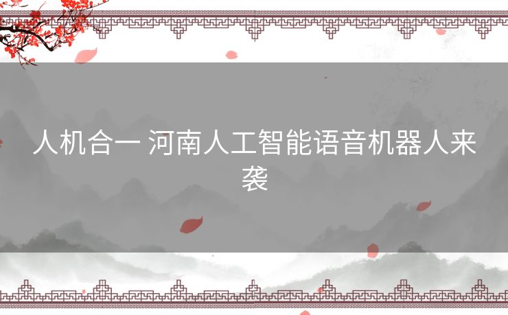 人机合一 河南人工智能语音机器人来袭