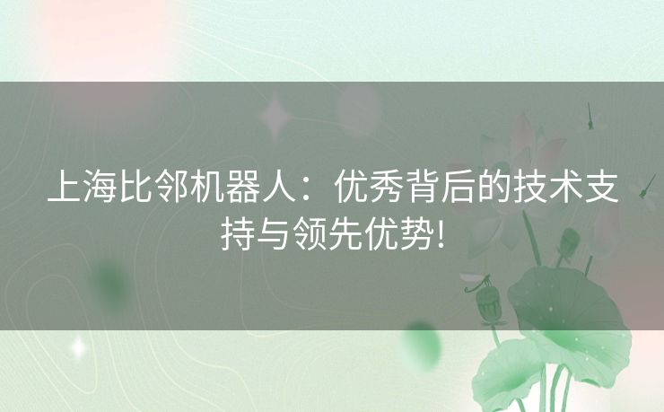 上海比邻机器人：优秀背后的技术支持与领先优势!