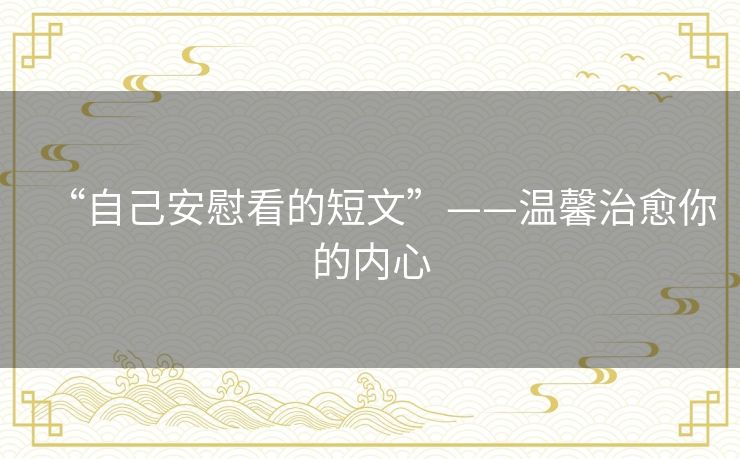“自己安慰看的短文”——温馨治愈你的内心