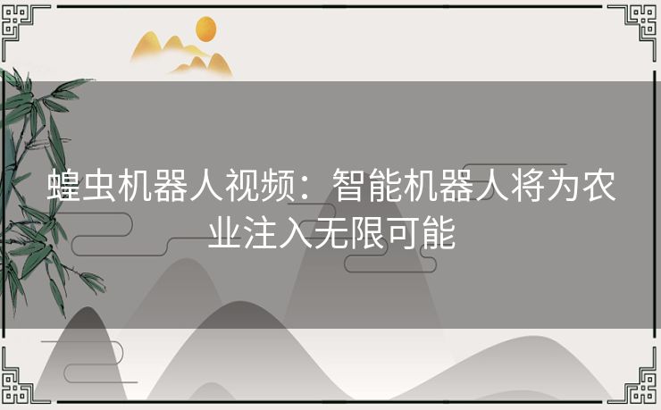 蝗虫机器人视频：智能机器人将为农业注入无限可能