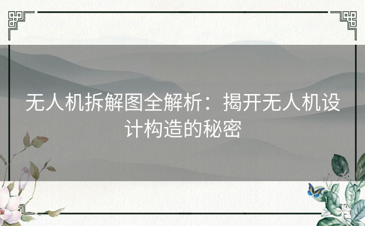 无人机拆解图全解析：揭开无人机设计构造的秘密