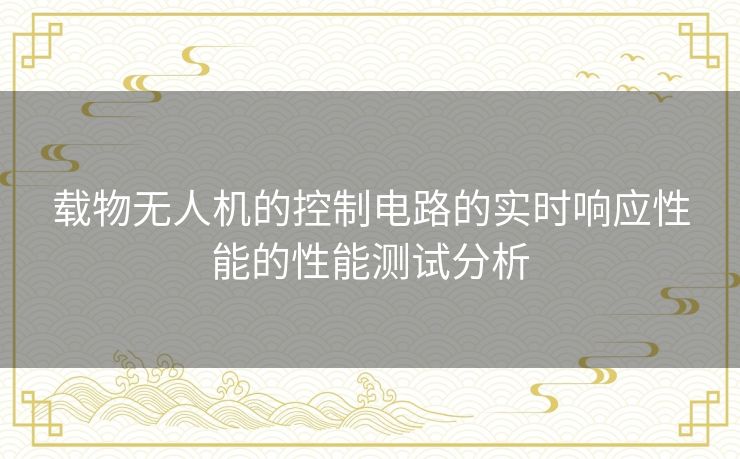 载物无人机的控制电路的实时响应性能的性能测试分析