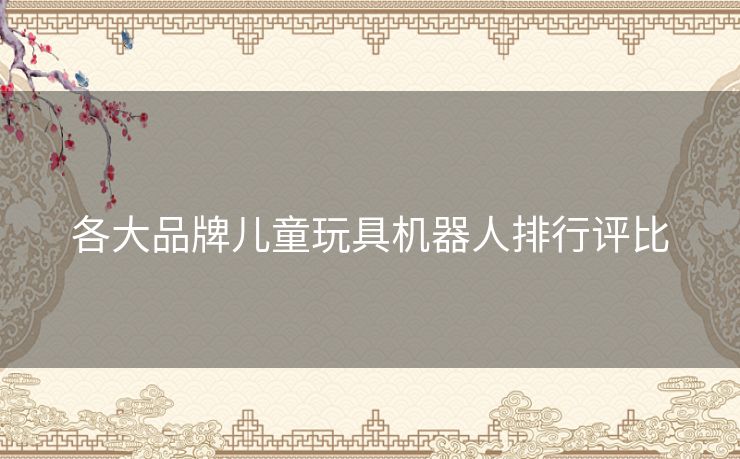 各大品牌儿童玩具机器人排行评比