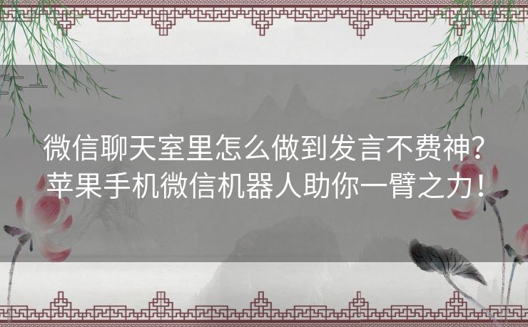 微信聊天室里怎么做到发言不费神？苹果手机微信机器人助你一臂之力！