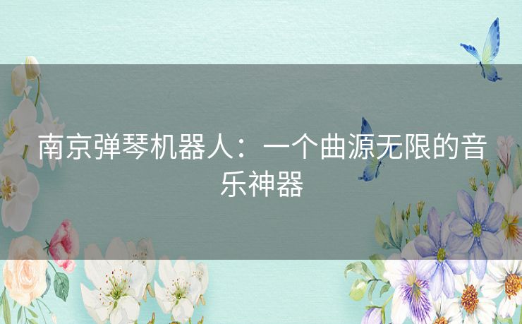 南京弹琴机器人：一个曲源无限的音乐神器
