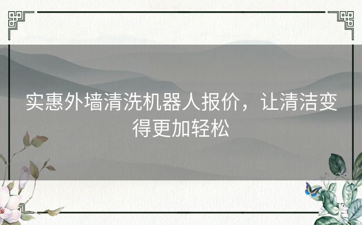 实惠外墙清洗机器人报价，让清洁变得更加轻松