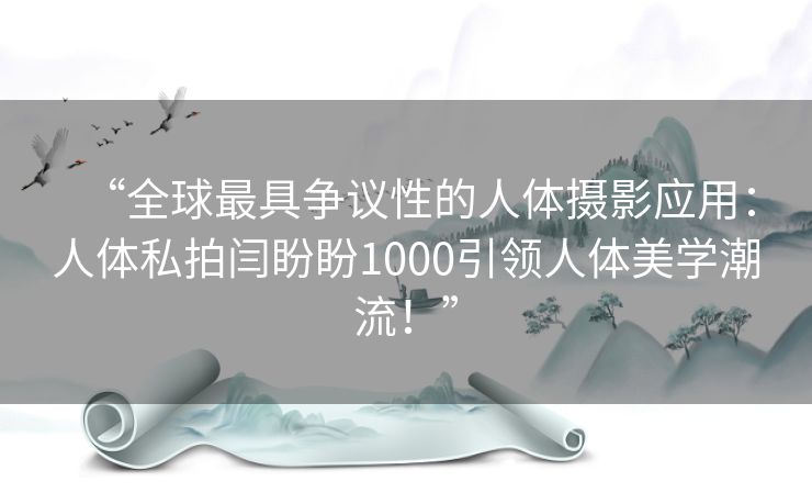 “全球最具争议性的人体摄影应用：人体私拍闫盼盼1000引领人体美学潮流！”