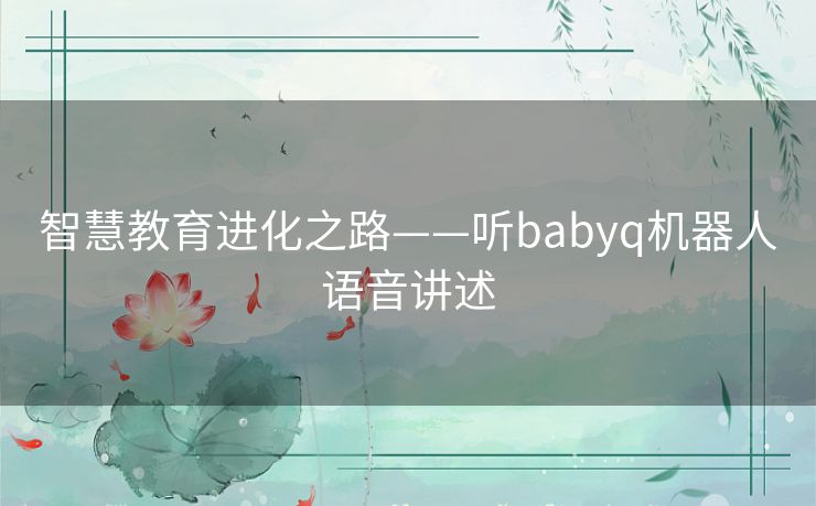 智慧教育进化之路——听babyq机器人语音讲述