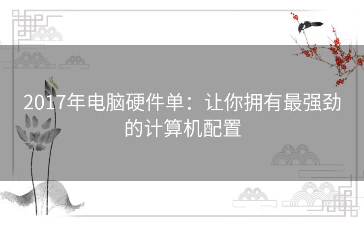 2017年电脑硬件单：让你拥有最强劲的计算机配置