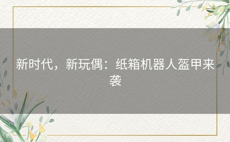 新时代，新玩偶：纸箱机器人盔甲来袭