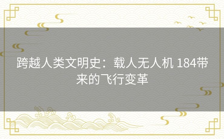 跨越人类文明史：载人无人机 184带来的飞行变革