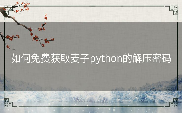 如何免费获取麦子python的解压密码 如何免费获取麦子python的解压密码