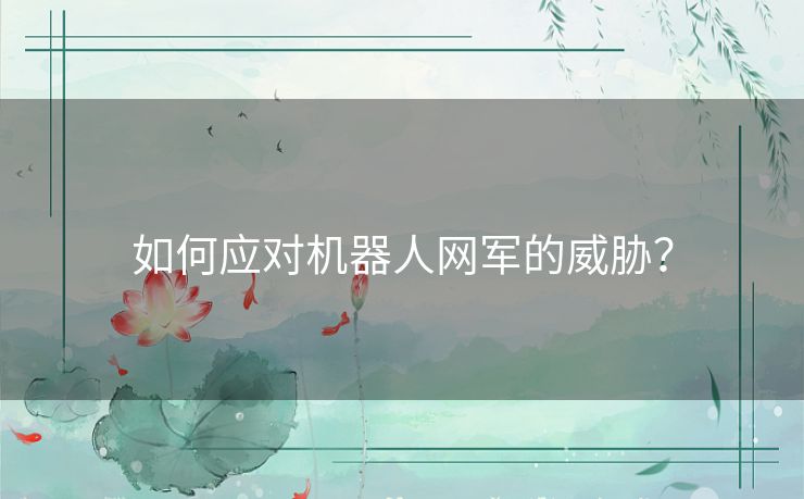 如何应对机器人网军的威胁? 如何应对机器人网军的威胁?