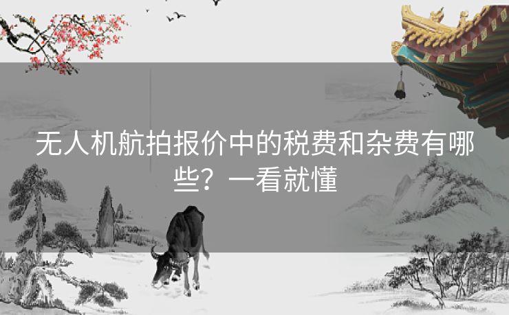 无人机航拍报价中的税费和杂费有哪些？一看就懂