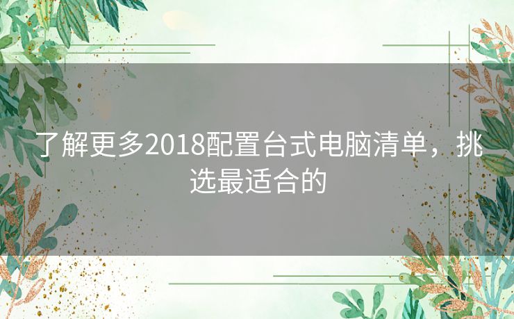 了解更多2018配置台式电脑清单，挑选最适合的