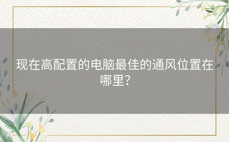 现在高配置的电脑最佳的通风位置在哪里？