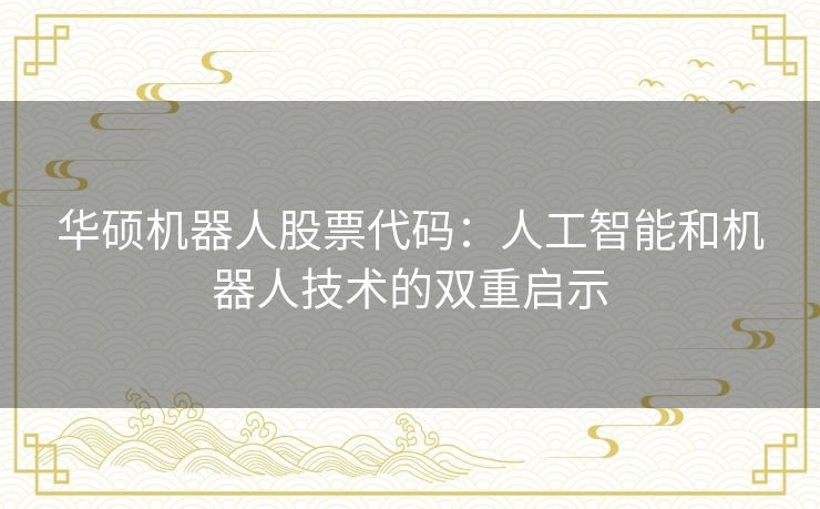 华硕机器人股票代码：人工智能和机器人技术的双重启示