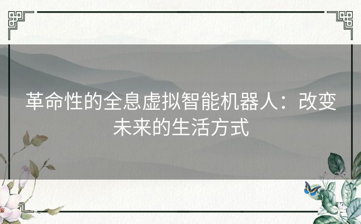 革命性的全息虚拟智能机器人：改变未来的生活方式