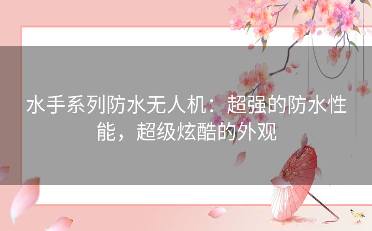 水手系列防水无人机：超强的防水性能，超级炫酷的外观