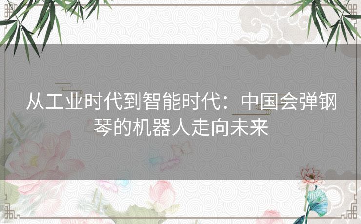 从工业时代到智能时代：中国会弹钢琴的机器人走向未来