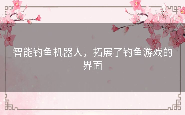 智能钓鱼机器人，拓展了钓鱼游戏的界面