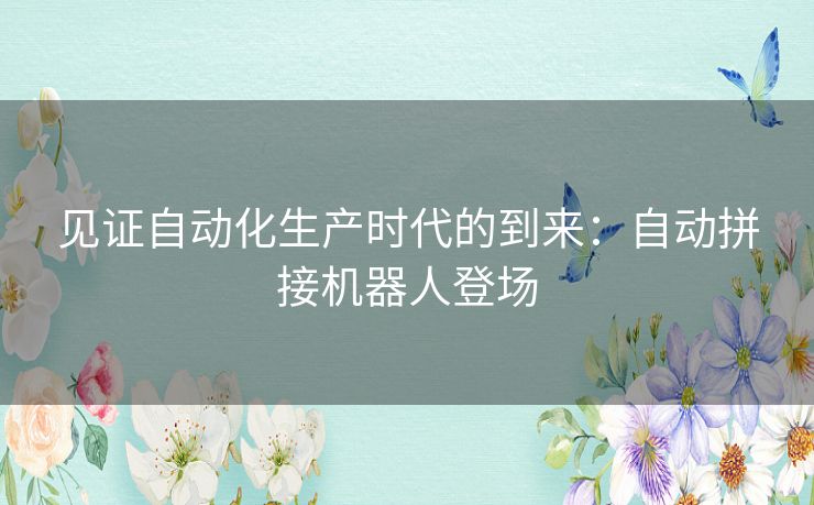 见证自动化生产时代的到来：自动拼接机器人登场