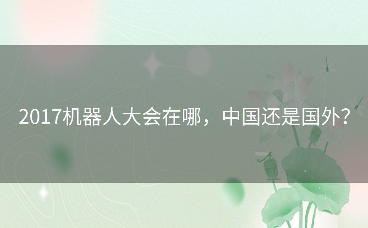 2017机器人大会在哪，中国还是国外？