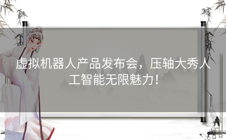 虚拟机器人产品发布会，压轴大秀人工智能无限魅力！