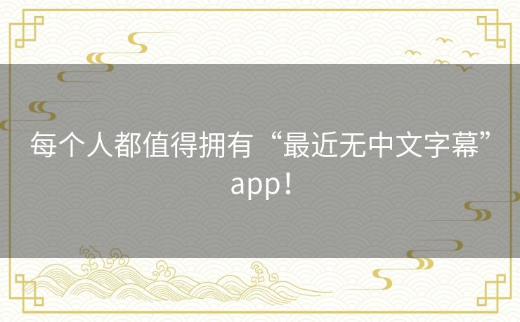 每个人都值得拥有“最近无中文字幕”app！