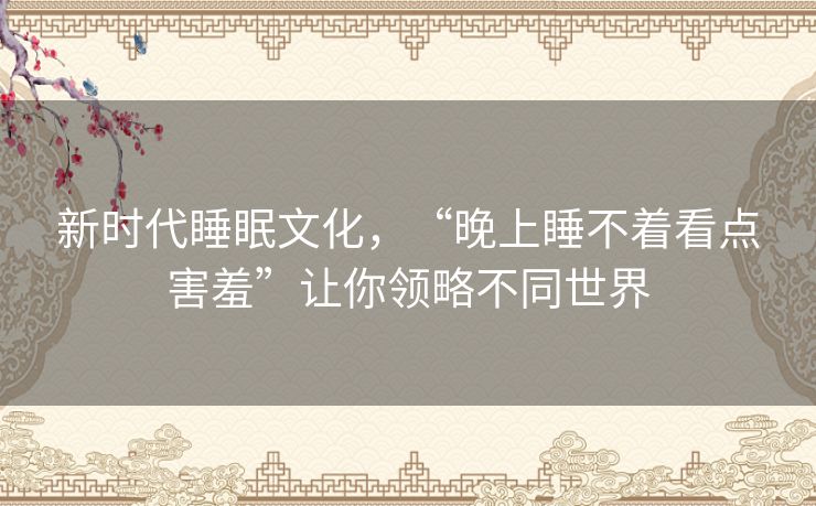 新时代睡眠文化，“晚上睡不着看点害羞”让你领略不同世界
