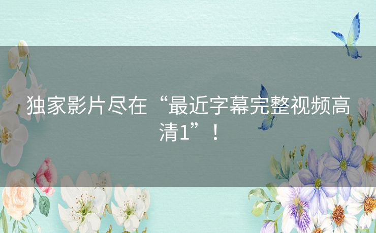 独家影片尽在“最近字幕完整视频高清1”！