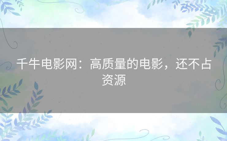 千牛电影网：高质量的电影，还不占资源