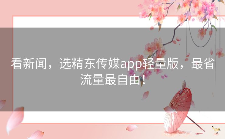看新闻，选精东传媒app轻量版，最省流量最自由！