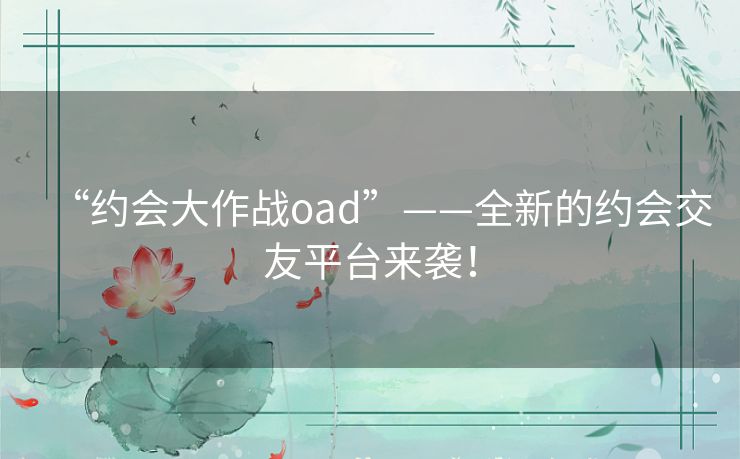 “约会大作战oad”——全新的约会交友平台来袭！