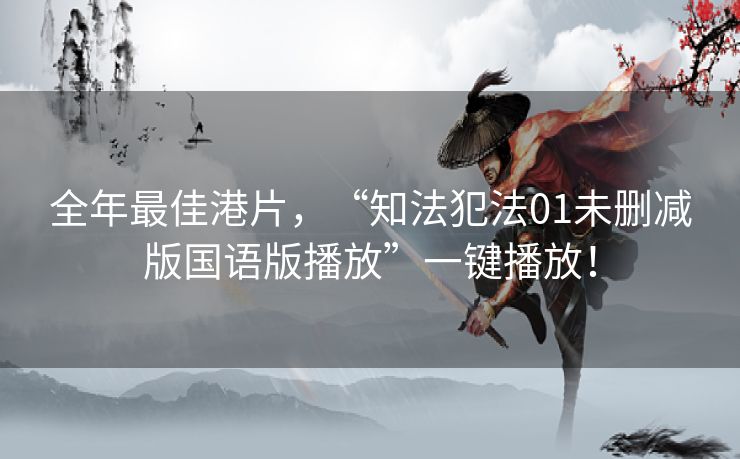 全年最佳港片，“知法犯法01未删减版国语版播放”一键播放！