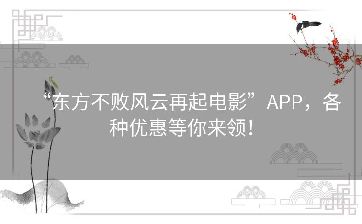 “东方不败风云再起电影”APP，各种优惠等你来领！