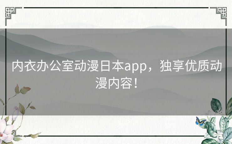 内衣办公室动漫日本app，独享优质动漫内容！