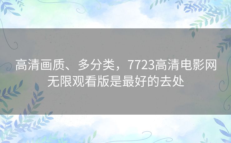 高清画质、多分类，7723高清电影网无限观看版是最好的去处