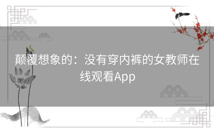 颠覆想象的：没有穿内裤的女教师在线观看App