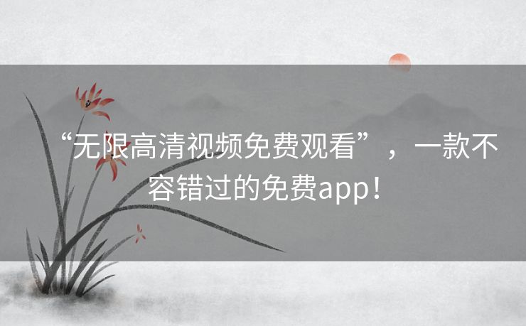 “无限高清视频免费观看”，一款不容错过的免费app！