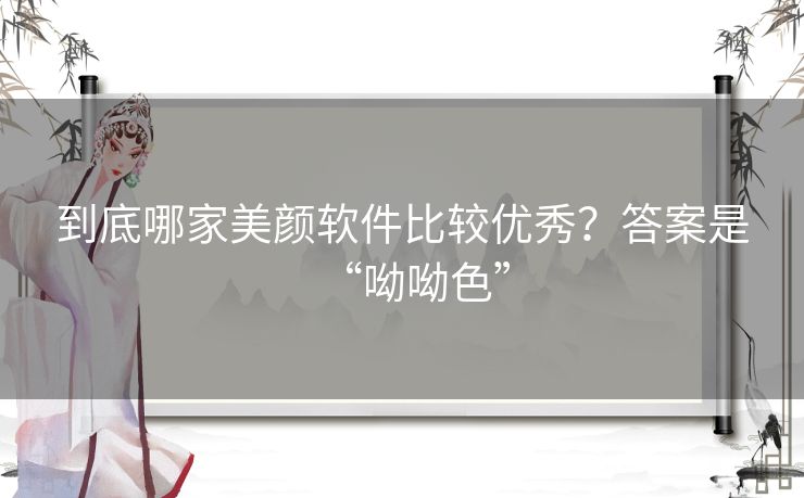 到底哪家美颜软件比较优秀？答案是“呦呦色”