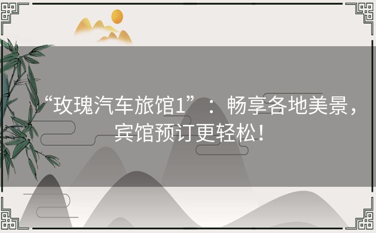 “玫瑰汽车旅馆1”：畅享各地美景，宾馆预订更轻松！