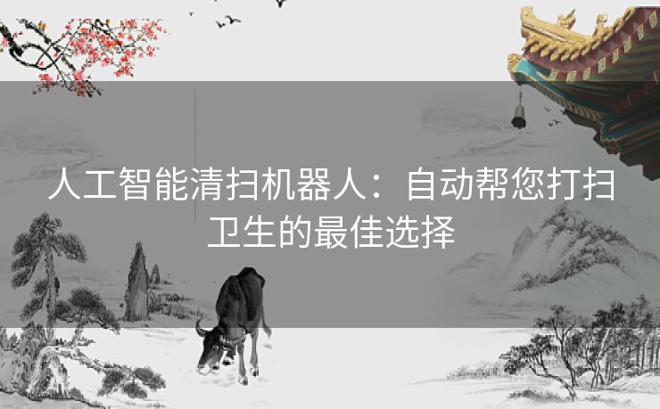 人工智能清扫机器人：自动帮您打扫卫生的最佳选择